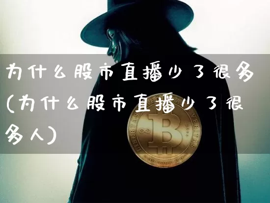 为什么股市直播少了很多(为什么股市直播少了很多人)_https://www.dcjwmf.com_中金所_第1张