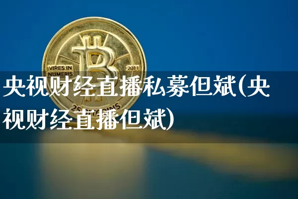央视财经直播私募但斌(央视财经直播但斌)_https://www.dcjwmf.com_上期所_第1张