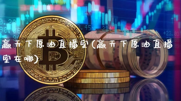 赢天下原油直播室(赢天下原油直播室在哪)_https://www.dcjwmf.com_大商所_第1张