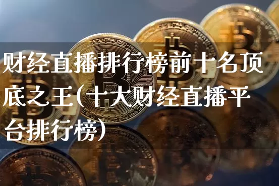 财经直播排行榜前十名顶底之王(十大财经直播平台排行榜)_https://www.dcjwmf.com_郑商所_第1张
