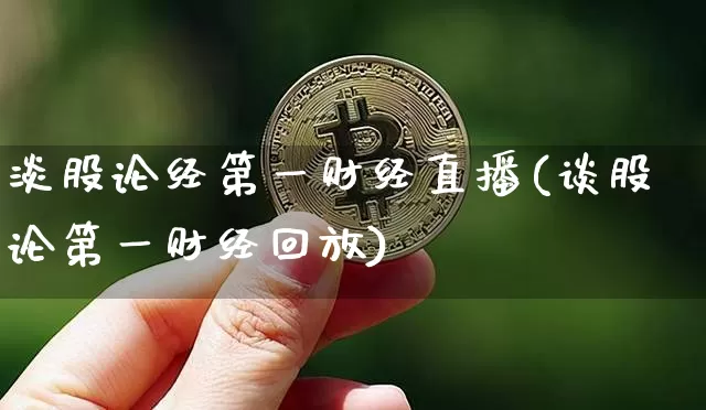 淡股论经第一财经直播(谈股论第一财经回放)_https://www.dcjwmf.com_上期能源_第1张