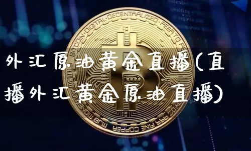 外汇原油黄金直播(直播外汇黄金原油直播)_https://www.dcjwmf.com_郑商所_第1张