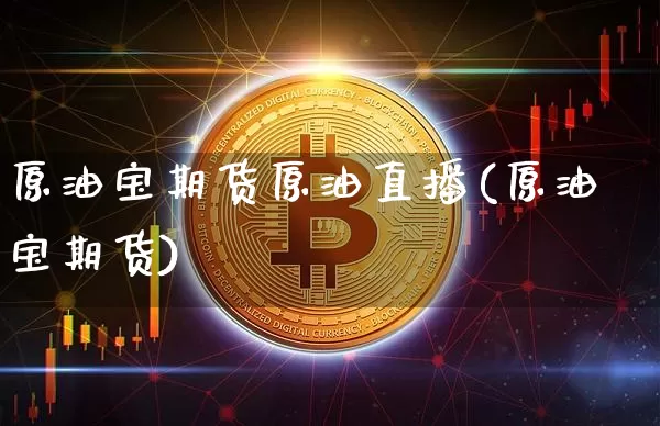 原油宝期货原油直播(原油宝期货)_https://www.dcjwmf.com_大商所_第1张