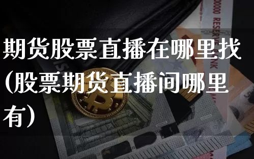期货股票直播在哪里找(股票期货直播间哪里有)_https://www.dcjwmf.com_上期所_第1张