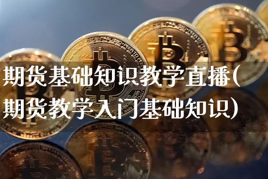期货基础知识教学直播(期货教学入门基础知识)_https://www.dcjwmf.com_上期所_第1张