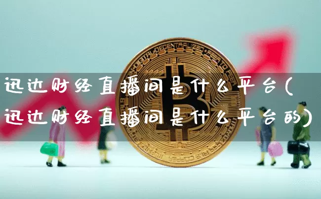 迅达财经直播间是什么平台(迅达财经直播间是什么平台的)_https://www.dcjwmf.com_大商所_第1张