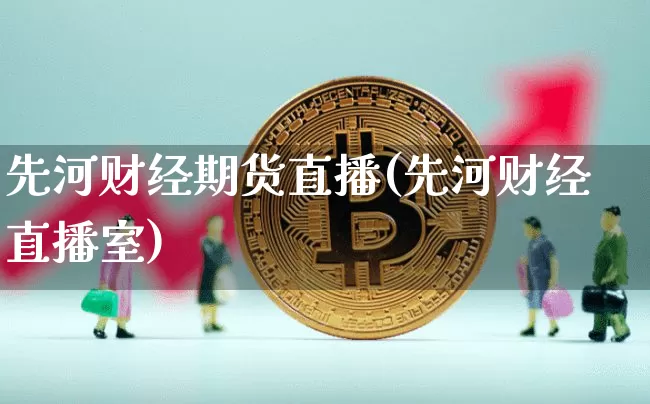 先河财经期货直播(先河财经直播室)_https://www.dcjwmf.com_广期所_第1张