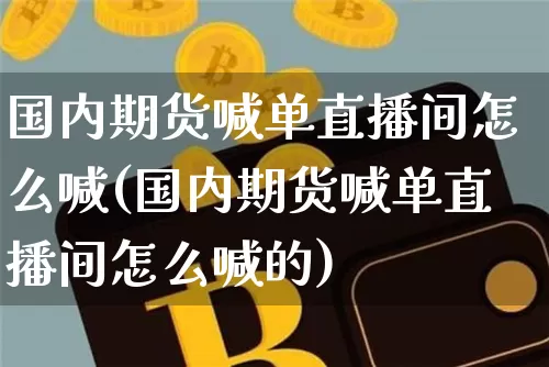 国内期货喊单直播间怎么喊(国内期货喊单直播间怎么喊的)_https://www.dcjwmf.com_郑商所_第1张