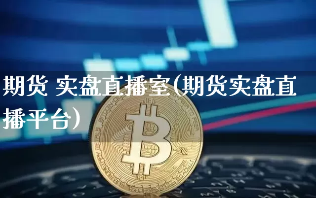 期货 实盘直播室(期货实盘直播平台)_https://www.dcjwmf.com_大商所_第1张