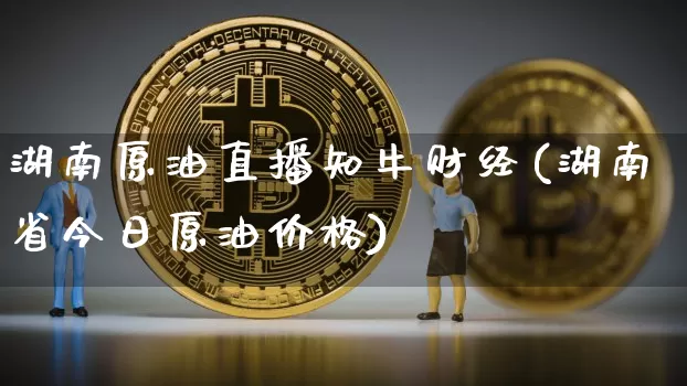 湖南原油直播知牛财经(湖南省今日原油价格)_https://www.dcjwmf.com_郑商所_第1张