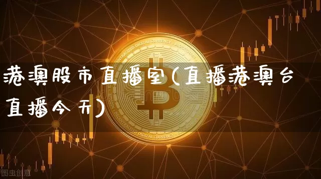 港澳股市直播室(直播港澳台直播今天)_https://www.dcjwmf.com_广期所_第1张