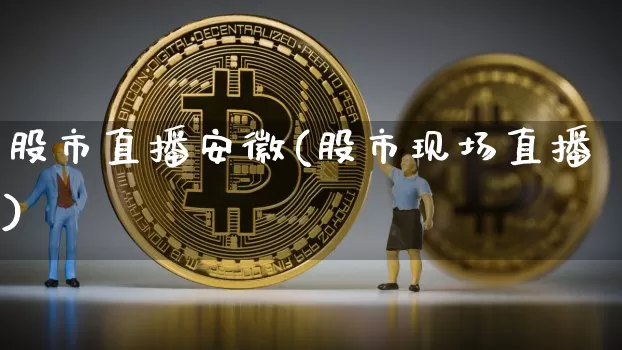 股市直播安徽(股市现场直播)_https://www.dcjwmf.com_大商所_第1张