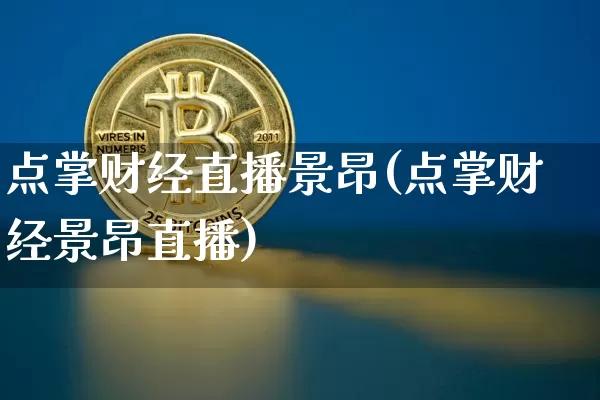 点掌财经直播景昂(点掌财经景昂直播)_https://www.dcjwmf.com_上期所_第1张