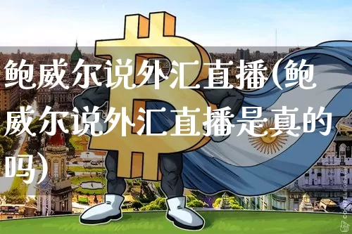 鲍威尔说外汇直播(鲍威尔说外汇直播是真的吗)_https://www.dcjwmf.com_广期所_第1张