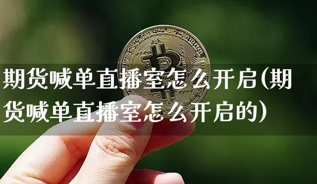 期货喊单直播室怎么开启(期货喊单直播室怎么开启的)_https://www.dcjwmf.com_上期能源_第1张