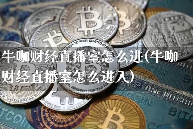 牛咖财经直播室怎么进(牛咖财经直播室怎么进入)_https://www.dcjwmf.com_郑商所_第1张