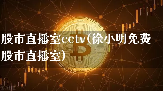 股市直播室cctv(徐小明免费股市直播室)_https://www.dcjwmf.com_郑商所_第1张