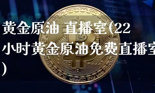 黄金原油 直播室(22小时黄金原油免费直播室)_https://www.dcjwmf.com_广期所_第1张