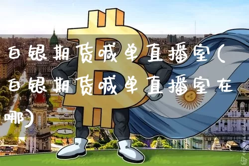 白银期货喊单直播室(白银期货喊单直播室在哪)_https://www.dcjwmf.com_上期能源_第1张
