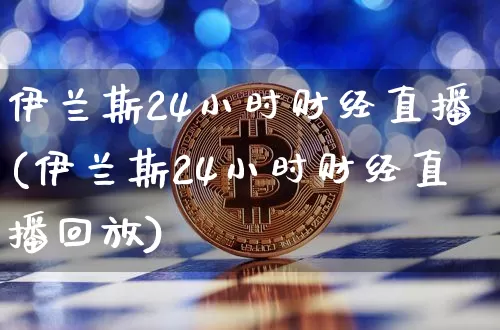伊兰斯24小时财经直播(伊兰斯24小时财经直播回放)_https://www.dcjwmf.com_广期所_第1张