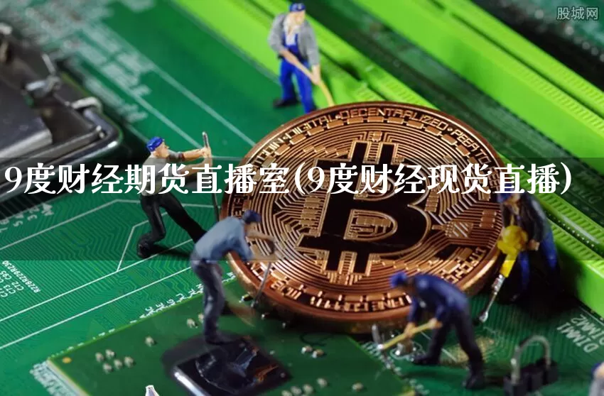9度财经期货直播室(9度财经现货直播)_https://www.dcjwmf.com_广期所_第1张