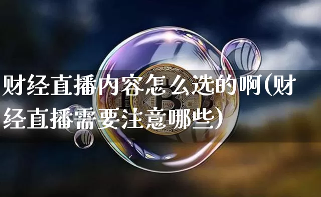 财经直播内容怎么选的啊(财经直播需要注意哪些)_https://www.dcjwmf.com_上期所_第1张