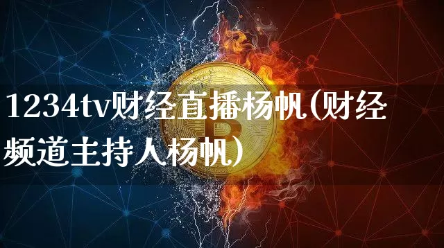 1234tv财经直播杨帆(财经频道主持人杨帆)_https://www.dcjwmf.com_上期所_第1张