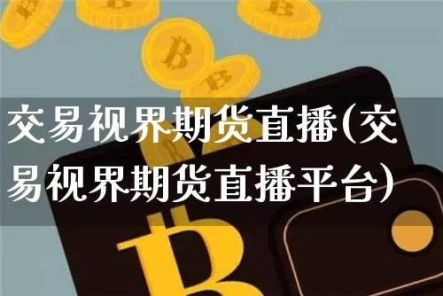 交易视界期货直播(交易视界期货直播平台)_https://www.dcjwmf.com_大商所_第1张