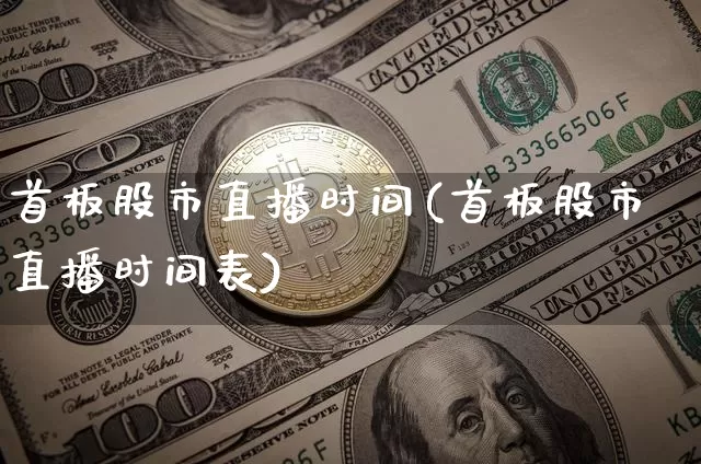 首板股市直播时间(首板股市直播时间表)_https://www.dcjwmf.com_上期所_第1张
