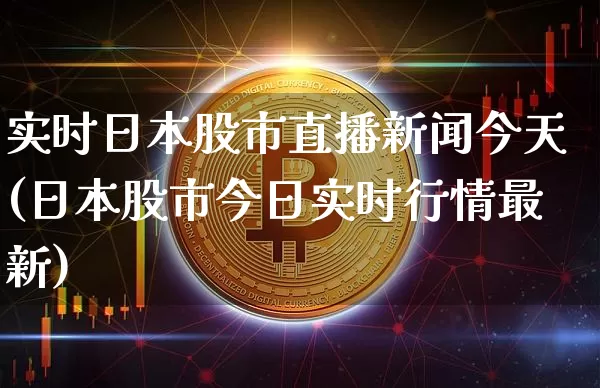 实时日本股市直播新闻今天(日本股市今日实时行情最新)_https://www.dcjwmf.com_上期能源_第1张