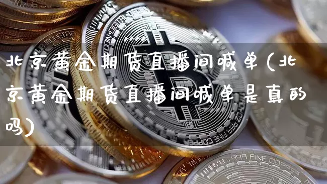 北京黄金期货直播间喊单(北京黄金期货直播间喊单是真的吗)_https://www.dcjwmf.com_中金所_第1张
