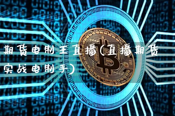 期货电制王直播(直播期货实战电制手)_https://www.dcjwmf.com_上期所_第1张