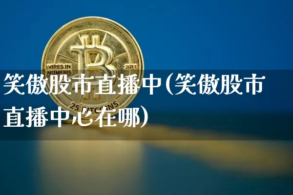 笑傲股市直播中(笑傲股市直播中心在哪)_https://www.dcjwmf.com_中金所_第1张