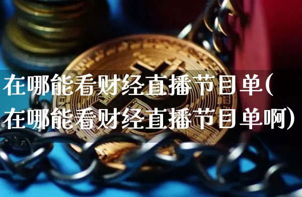 在哪能看财经直播节目单(在哪能看财经直播节目单啊)_https://www.dcjwmf.com_大商所_第1张