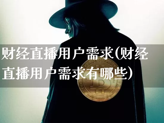 财经直播用户需求(财经直播用户需求有哪些)_https://www.dcjwmf.com_广期所_第1张