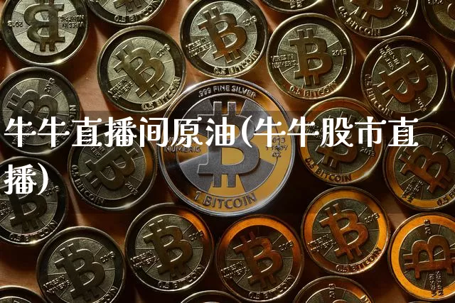 牛牛直播间原油(牛牛股市直播)_https://www.dcjwmf.com_上期所_第1张
