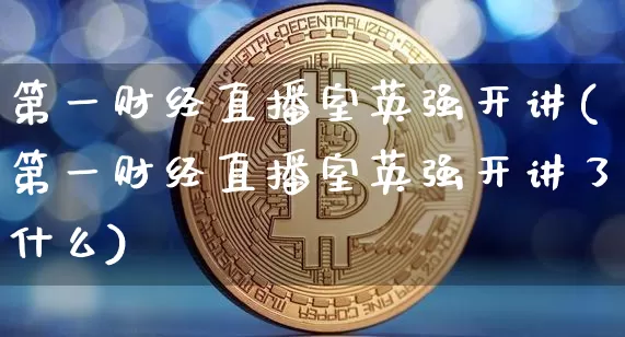 第一财经直播室英强开讲(第一财经直播室英强开讲了什么)_https://www.dcjwmf.com_上期能源_第1张