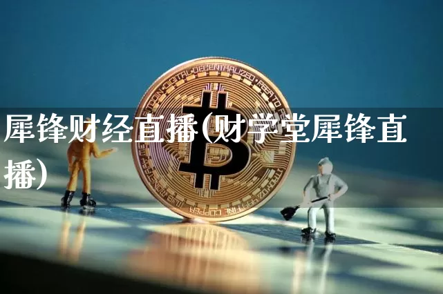 犀锋财经直播(财学堂犀锋直播)_https://www.dcjwmf.com_广期所_第1张