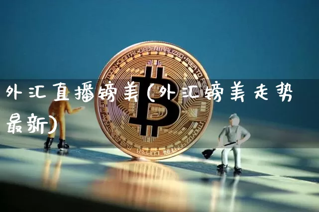 外汇直播镑美(外汇镑美走势最新)_https://www.dcjwmf.com_广期所_第1张