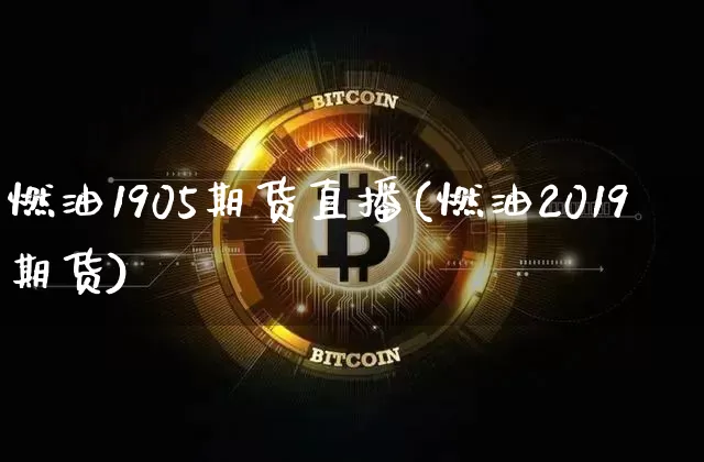 燃油1905期货直播(燃油2019期货)_https://www.dcjwmf.com_郑商所_第1张