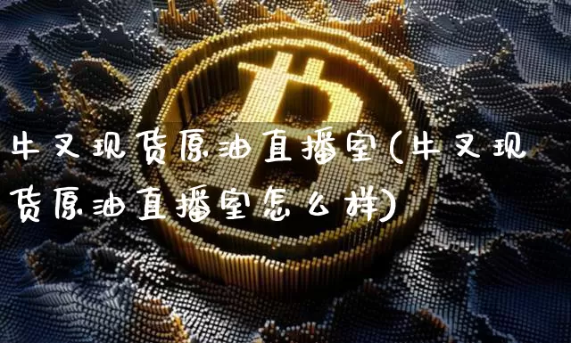 牛叉现货原油直播室(牛叉现货原油直播室怎么样)_https://www.dcjwmf.com_大商所_第1张