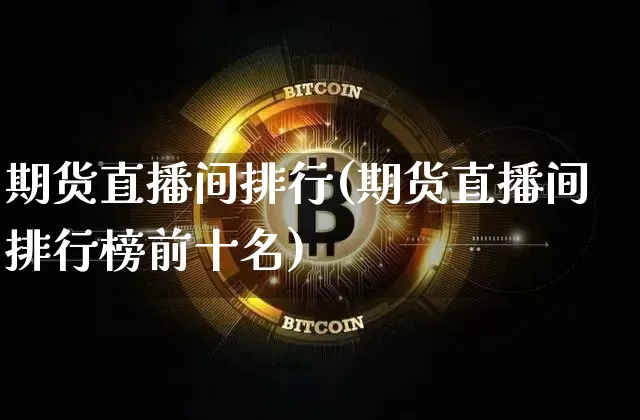 期货直播间排行(期货直播间排行榜前十名)_https://www.dcjwmf.com_上期所_第1张
