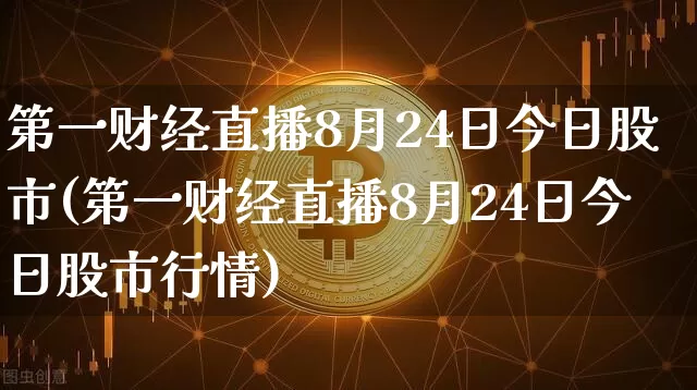 第一财经直播8月24日今日股市(第一财经直播8月24日今日股市行情)_https://www.dcjwmf.com_大商所_第1张