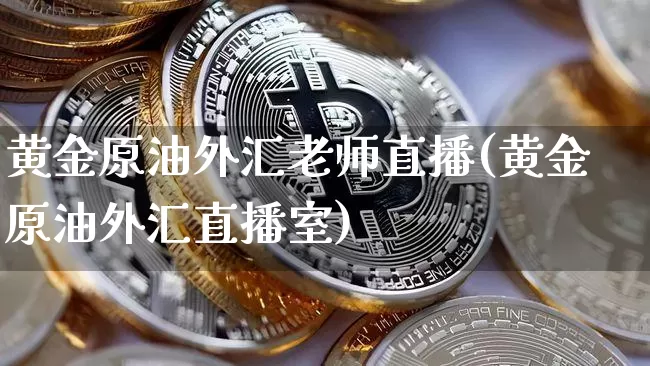 黄金原油外汇老师直播(黄金原油外汇直播室)_https://www.dcjwmf.com_上期能源_第1张