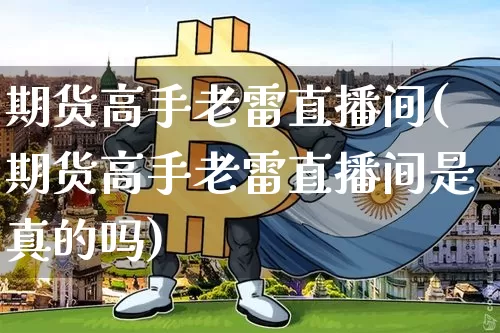 期货高手老雷直播间(期货高手老雷直播间是真的吗)_https://www.dcjwmf.com_中金所_第1张