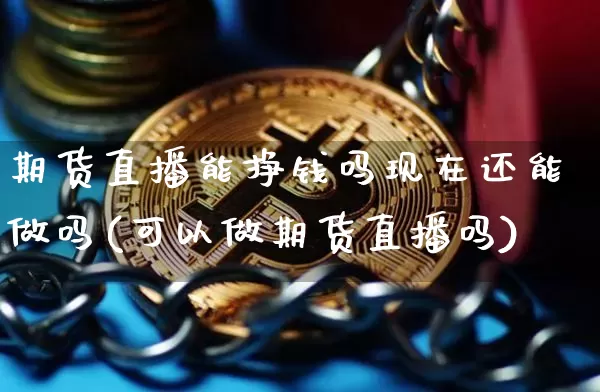 期货直播能挣钱吗现在还能做吗(可以做期货直播吗)_https://www.dcjwmf.com_大商所_第1张