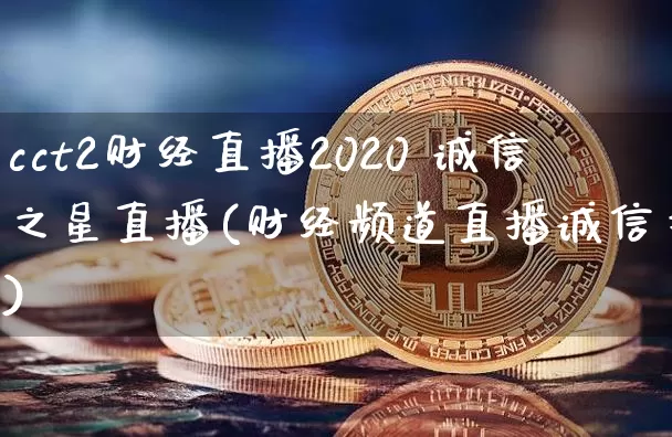 cct2财经直播2020 诚信之星直播(财经频道直播诚信之星)_https://www.dcjwmf.com_郑商所_第1张