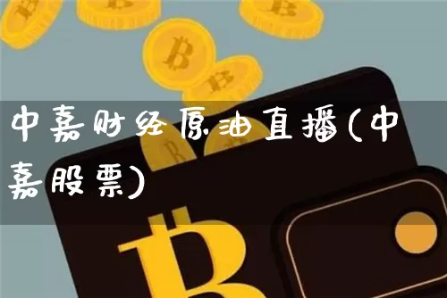 中嘉财经原油直播(中嘉股票)_https://www.dcjwmf.com_上期能源_第1张