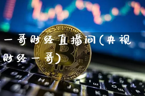 一哥财经直播间(央视财经一哥)_https://www.dcjwmf.com_郑商所_第1张