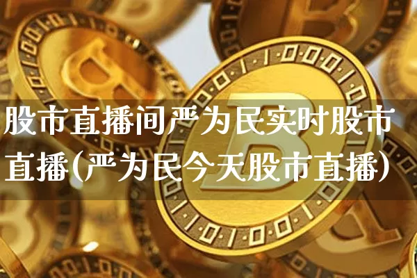 股市直播间严为民实时股市直播(严为民今天股市直播)_https://www.dcjwmf.com_中金所_第1张
